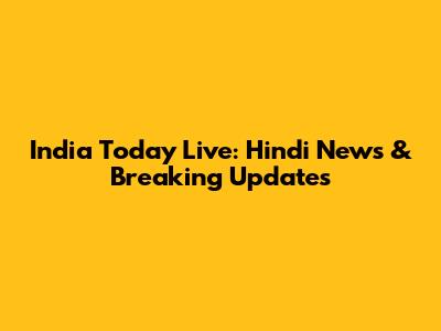 India Today Live: Hindi News & Breaking Updates