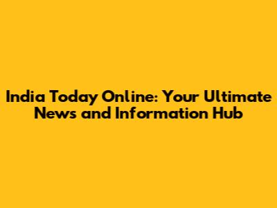 India Today Online: Your Ultimate News and Information Hub