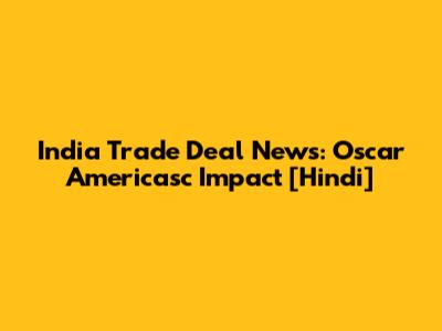 India Trade Deal News: Oscar Americasc Impact [Hindi]