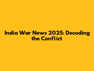 India War News 2025: Decoding the Conflict