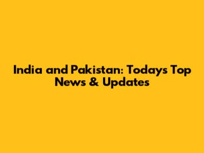 India and Pakistan: Today's Top News & Updates