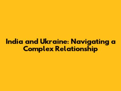 India and Ukraine: Navigating a Complex Relationship