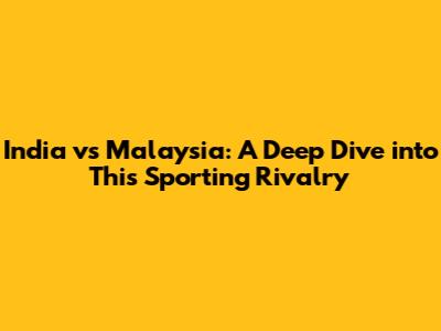 India vs Malaysia: A Deep Dive into This Sporting Rivalry