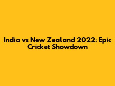 India vs New Zealand 2022: Epic Cricket Showdown