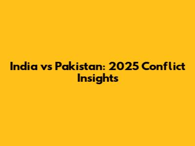 India vs Pakistan: 2025 Conflict Insights