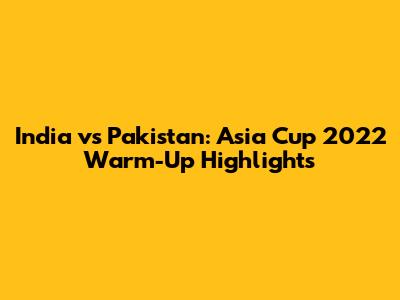 India vs Pakistan: Asia Cup 2022 Warm-Up Highlights
