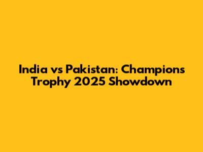 India vs Pakistan: Champions Trophy 2025 Showdown