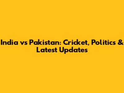 India vs Pakistan: Cricket, Politics & Latest Updates