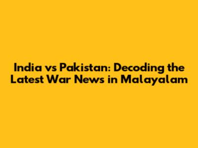 India vs Pakistan: Decoding the Latest War News in Malayalam