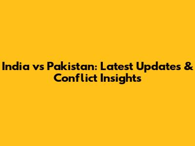 India vs Pakistan: Latest Updates & Conflict Insights