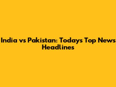India vs Pakistan: Today's Top News Headlines