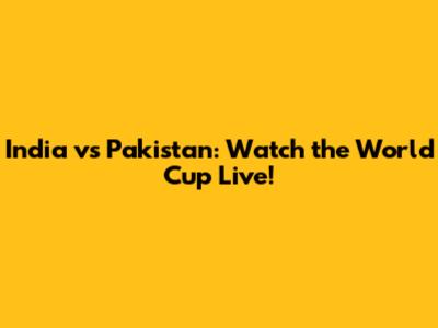 India vs Pakistan: Watch the World Cup Live!