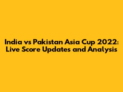 India vs Pakistan Asia Cup 2022: Live Score Updates and Analysis