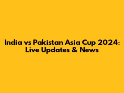 India vs Pakistan Asia Cup 2024: Live Updates & News