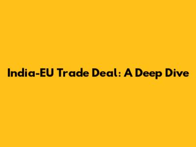 India-EU Trade Deal: A Deep Dive