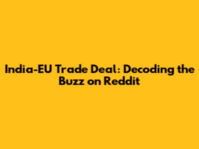 India-EU Trade Deal: Decoding the Buzz on Reddit