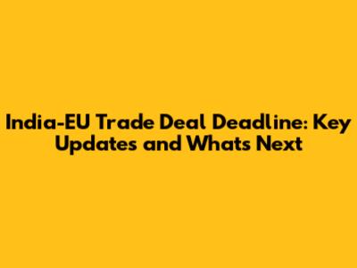 India-EU Trade Deal Deadline: Key Updates and What's Next