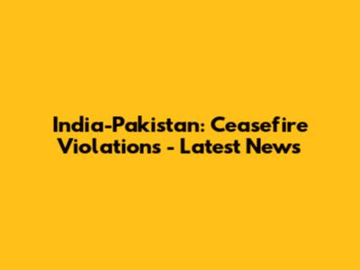India-Pakistan: Ceasefire Violations - Latest News