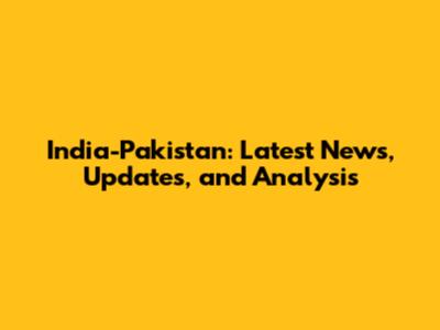 India-Pakistan: Latest News, Updates, and Analysis