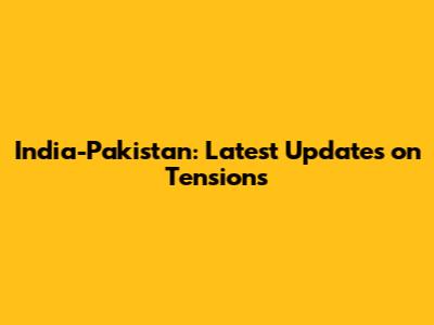India-Pakistan: Latest Updates on Tensions