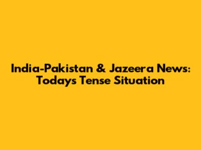 India-Pakistan & Jazeera News: Today's Tense Situation