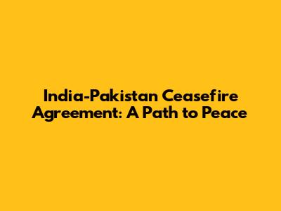 India-Pakistan Ceasefire Agreement: A Path to Peace