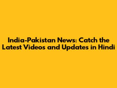 India-Pakistan News: Catch the Latest Videos and Updates in Hindi