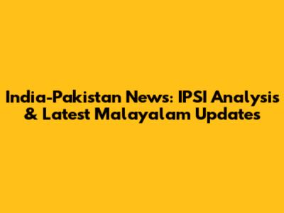 India-Pakistan News: IPSI Analysis & Latest Malayalam Updates