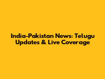 India-Pakistan News: Telugu Updates & Live Coverage