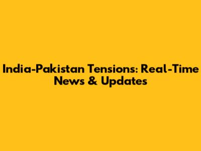 India-Pakistan Tensions: Real-Time News & Updates