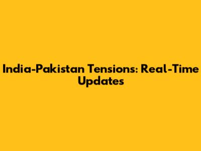 India-Pakistan Tensions: Real-Time Updates