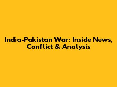 India-Pakistan War: Inside News, Conflict & Analysis