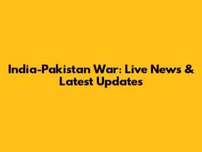 India-Pakistan War: Live News & Latest Updates