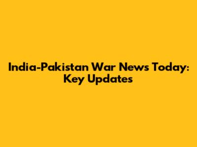 India-Pakistan War News Today: Key Updates