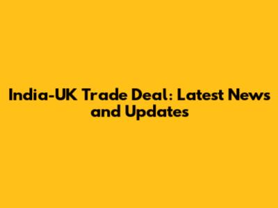 India-UK Trade Deal: Latest News and Updates