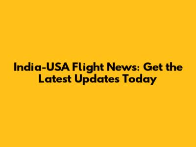 India-USA Flight News: Get the Latest Updates Today