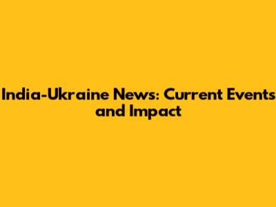 India-Ukraine News: Current Events and Impact