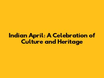 Indian April: A Celebration of Culture and Heritage