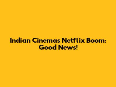 Indian Cinema's Netflix Boom: Good News!