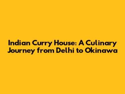 Indian Curry House: A Culinary Journey from Delhi to Okinawa