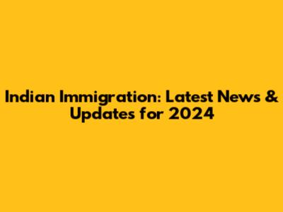Indian Immigration: Latest News & Updates for 2024