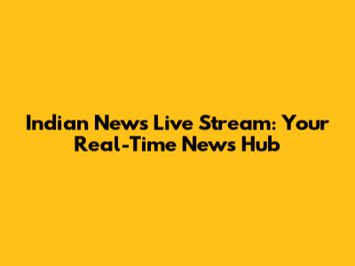 Indian News Live Stream: Your Real-Time News Hub