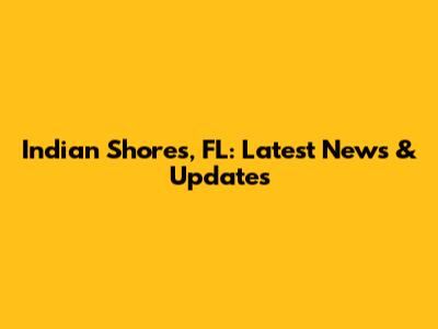 Indian Shores, FL: Latest News & Updates