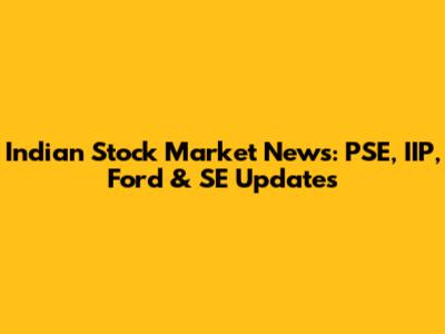 Indian Stock Market News: PSE, IIP, Ford & SE Updates