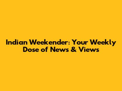 Indian Weekender: Your Weekly Dose of News & Views