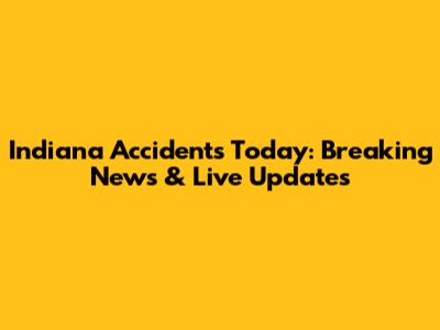 Indiana Accidents Today: Breaking News & Live Updates