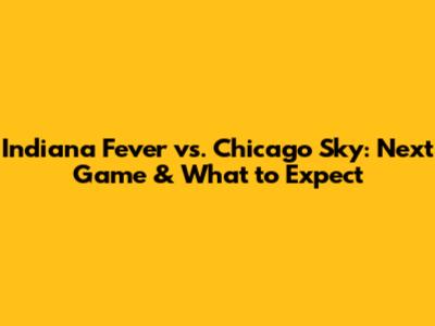 Indiana Fever vs. Chicago Sky: Next Game & What to Expect