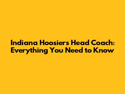 Indiana Hoosiers Head Coach: Everything You Need to Know