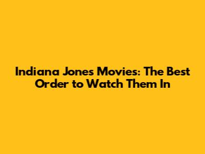 Indiana Jones Movies: The Best Order to Watch Them In