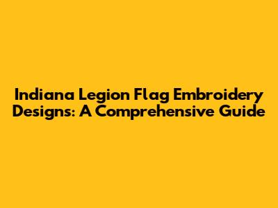 Indiana Legion Flag Embroidery Designs: A Comprehensive Guide